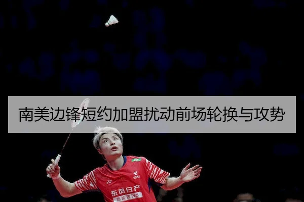 南美边锋短约加盟扰动前场轮换与攻势