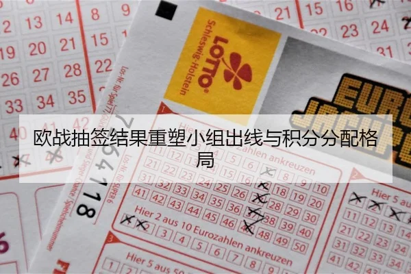 欧战抽签结果重塑小组出线与积分分配格局