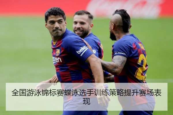 全国游泳锦标赛蝶泳选手训练策略提升赛场表现